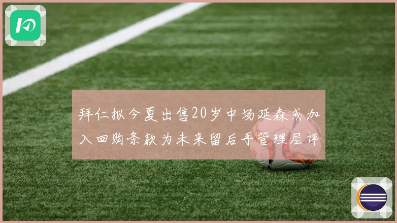 拜仁拟今夏出售20岁中场延森或加入回购条款为未来留后手管理层评估成长空间