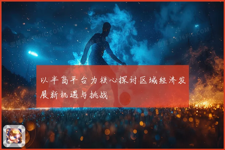 以半岛平台为核心探讨区域经济发展新机遇与挑战