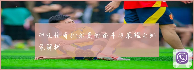田径传奇科尔曼的奋斗与荣耀全纪录解析