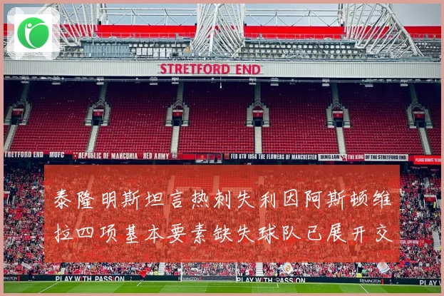 泰隆明斯坦言热刺失利因阿斯顿维拉四项基本要素缺失球队已展开交流调整