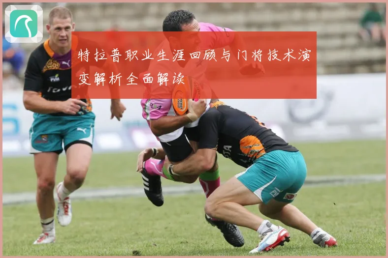 特拉普职业生涯回顾与门将技术演变解析全面解读