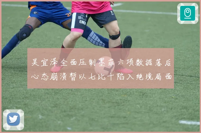 吴宜泽全面压制墨菲六项数据落后心态崩溃暂以七比十陷入绝境局面