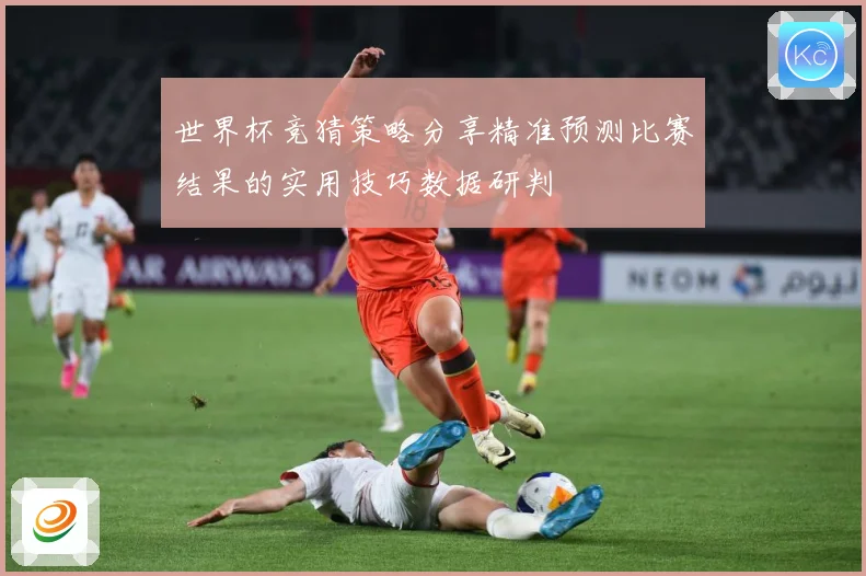 世界杯竞猜策略分享精准预测比赛结果的实用技巧数据研判