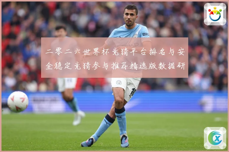 二零二六世界杯竞猜平台排名与安全稳定竞猜参与推荐精选版数据研判