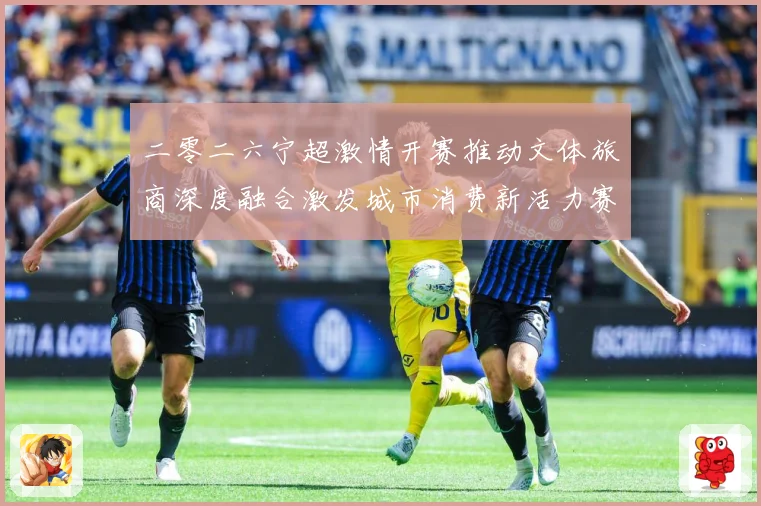 二零二六宁超激情开赛推动文体旅商深度融合激发城市消费新活力赛事前瞻
