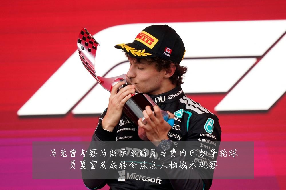 马竞曾考察马朗萨尔新月与费内巴切争抢球员夏窗或成转会焦点人物战术观察