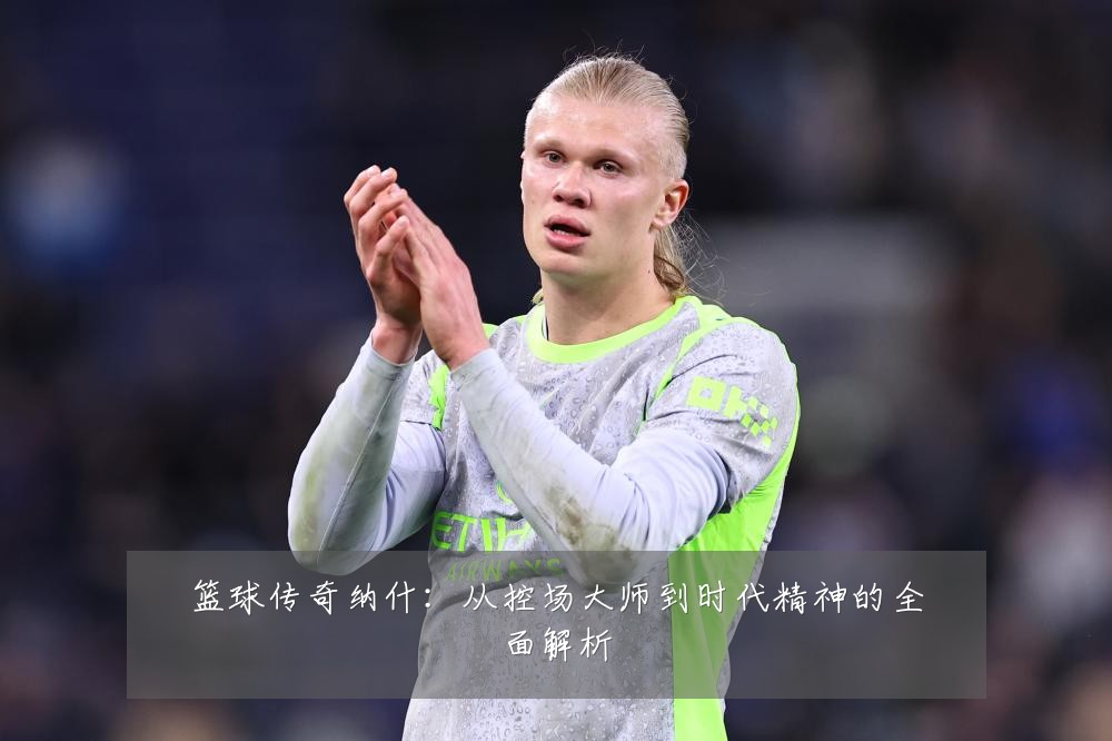 篮球传奇纳什:从控场大师到时代精神的全面解析