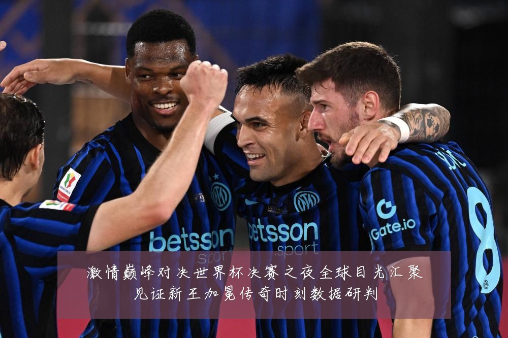 激情巅峰对决世界杯决赛之夜全球目光汇聚见证新王加冕传奇时刻数据研判